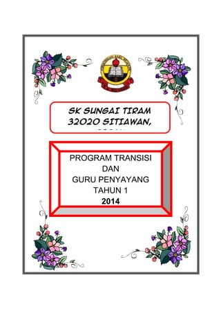 SK SUNGAI TIRAM
32020 SITIAWAN,
PERAK

PROGRAM TRANSISI
DAN
GURU PENYAYANG
TAHUN 1
2014

 