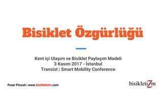 Bisiklet Özgürlüğü
Kent içi Ulaşım ve Bisiklet Paylaşım Modeli
3 Kasım 2017 - İstanbul
Transist | Smart Mobility Conference
Pınar Pinzuti | www.bisikletizm.com
 