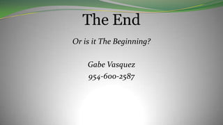 The End
Or is it The Beginning?
Gabe Vasquez
954-600-2587
 