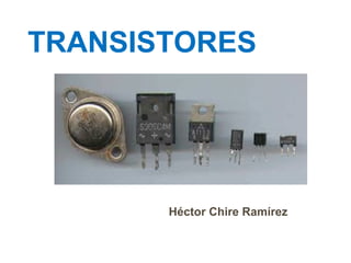 TRANSISTORES
Héctor Chire Ramírez
 