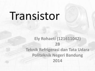 Transistor
Ely Rohaeti (121611042)
2B
Teknik Refrigerasi dan Tata Udara
Politeknik Negeri Bandung
2014

 