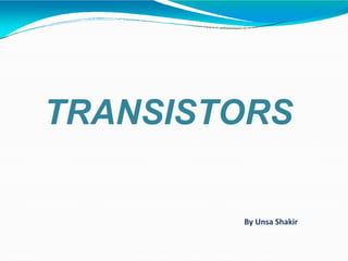 TRANSISTORS
By Unsa Shakir
 