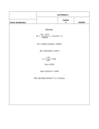 ELECTRONICA 1
PAGINA
4

FECHA: 09/ABR/2013

Calculos:

IC= (150)(1.22mA)= 183mA
IE= 184.22mA= 1.84 A

Vce= 8.59v
Vcb= 8.59-0.7= 7.89V
PB= (8.296)(1.83x10

)= 15.18 nw

VERSION

 