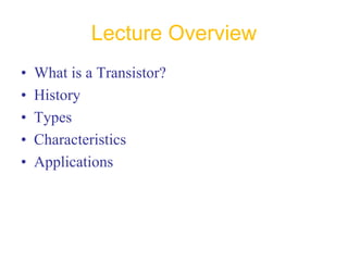 Lecture Overview
• What is a Transistor?
• History
• Types
• Characteristics
• Applications
 