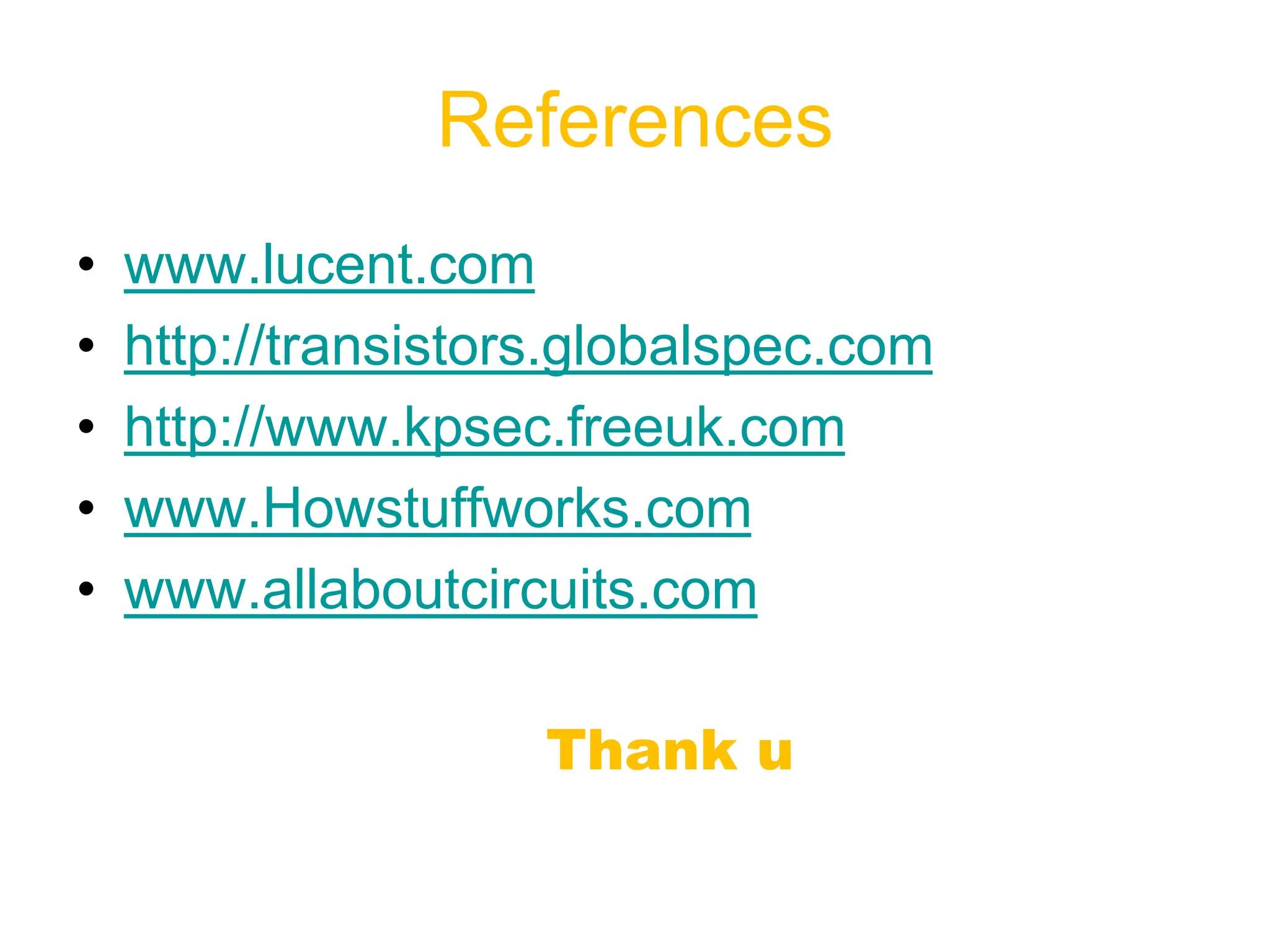 References
• www.lucent.com
• http://transistors.globalspec.com
• http://www.kpsec.freeuk.com
• www.Howstuffworks.com
• www.allaboutcircuits.com
Thank u
 