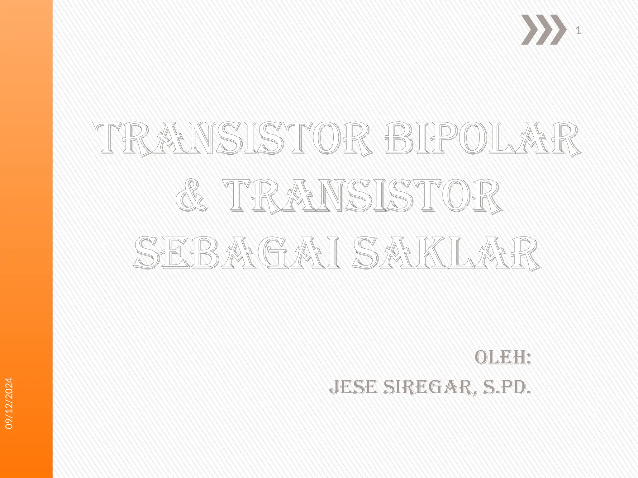 09/12/2024
1
Transistor bipolar
& transistor
sebagai saklar
Oleh:
Jese siregar, s.pD.
 