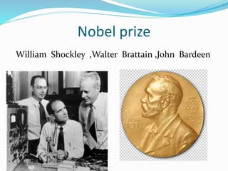 Nobel prize
William Shockley ,Walter Brattain ,John Bardeen
 