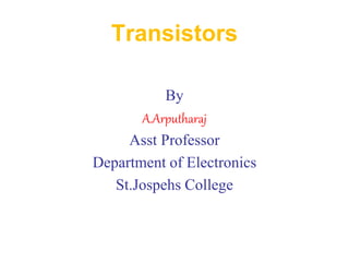 Transistors
By
A.Arputharaj
Asst Professor
Department of Electronics
St.Jospehs College
 