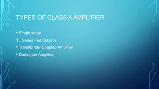 TYPES OF CLASS A AMPLIFIER
• Single stage
1. Series Fed Class A
• Transformer Coupled Amplifier
• Darlington Amplifier
 