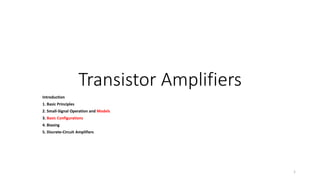Transistor Amplifiers
Introduction
1. Basic Principles
2. Small-Signal Operation and Models
3. Basic Configurations
4. Biasing
5. Discrete-Circuit Amplifiers
1
 
