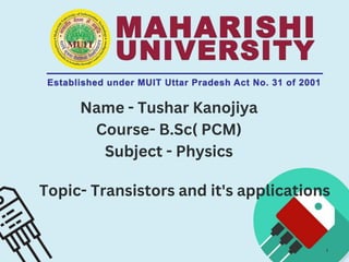 Name - Tushar Kanojiya
Course- B.Sc( PCM)
Subject - Physics
1
Topic- Transistors and it's applications
 