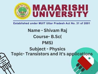 Name - Shivam Raj
Course- B.Sc(
PMS)
Subject - Physics
1
Topic- Transistors and it's applications
 