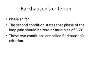 Barkhausen’s criterion
• Phase shift?
• The second condition states that phase of the
loop gain should be zero or multiples of 360o .
• These two conditions are called Barkhausen’s
criterion.
 