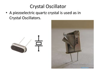 Crystal Oscillator
• A piezoelectric quartz crystal is used as in
Crystal Oscillators.
 