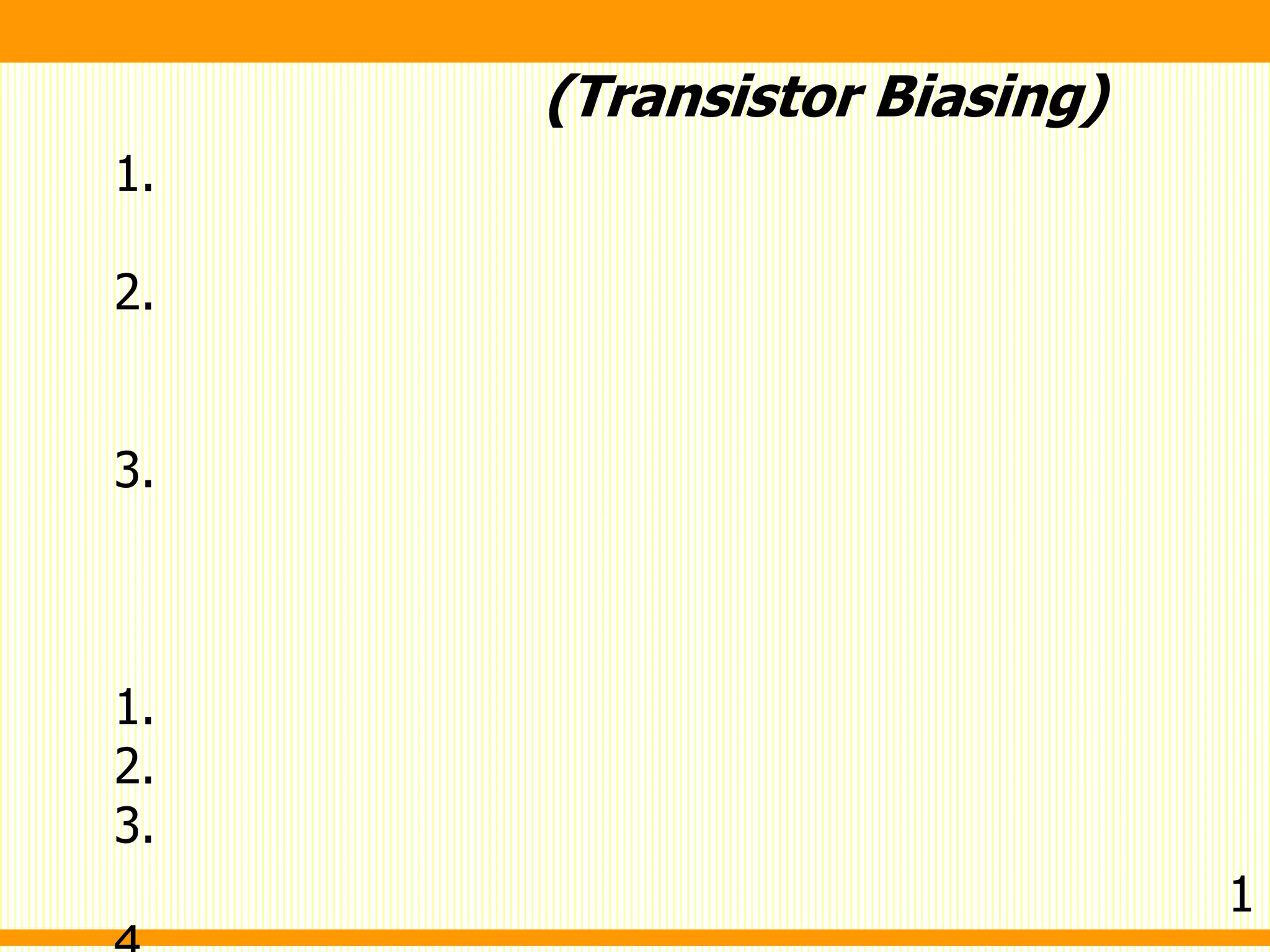 (Transistor Biasing)
1.
2.
3.
1.
2.
3.
1
 