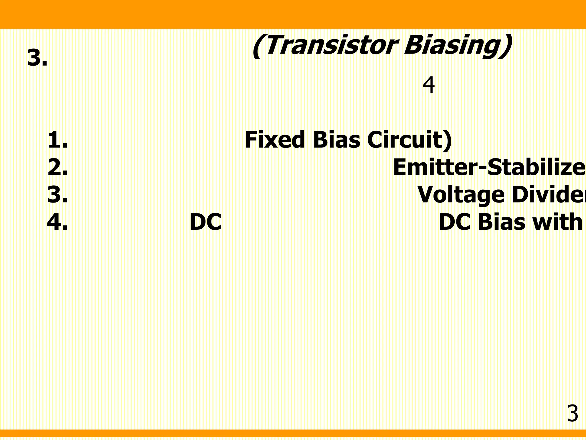 3.
4
1. Fixed Bias Circuit)
2. Emitter-Stabilized
3. Voltage Divider
4. DC DC Bias with
(Transistor Biasing)
3
 
