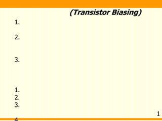 (Transistor Biasing)
1.
2.
3.
1.
2.
3.
1
 