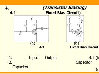 4.
4.1 Fixed Bias Circuit)
(Transistor Biasing)
4.1 Fixed Bias Circuit)
(a) (b)
1. Input Output 4.1 (b
2. Capacitor
Capacitor
6
 