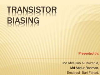 TRANSISTOR
BIASING
Presented by:
Md Abdullah Al Muzahid,
Md Abdur Rahman,
Emdadul Bari Fahad,
 