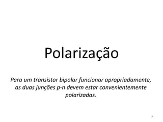 Polarização
Para um transistor bipolar funcionar apropriadamente,
as duas junções p-n devem estar convenientemente
polarizadas.
14
 