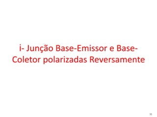33
i- Junção Base-Emissor e Base-
Coletor polarizadas Reversamente
 