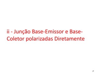 38
ii - Junção Base-Emissor e Base-
Coletor polarizadas Diretamente
 
