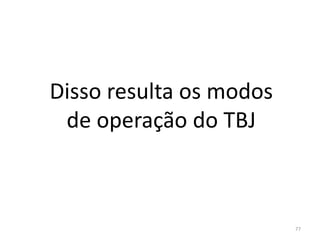 77
Disso resulta os modos
de operação do TBJ
 
