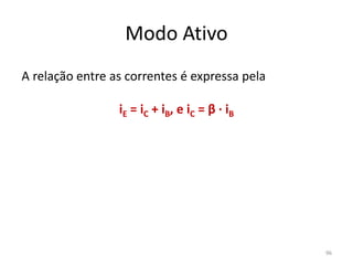Modo Ativo
A relação entre as correntes é expressa pela
iE = iC + iB, e iC = β · iB
96
 