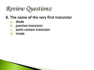 8. The name of the very first transistor
a. diode
b. junction transistor
c. point contact transistor
d. triode
 