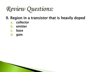 9. Region in a transistor that is heavily doped
a. collector
b. emitter
c. base
d. gate
 