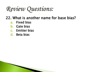 22. What is another name for base bias?
a. Fixed bias
b. Gate bias
c. Emitter bias
d. Beta bias
 