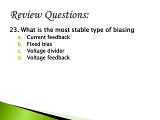 23. What is the most stable type of biasing
a. Current feedback
b. Fixed bias
c. Voltage divider
d. Voltage feedback
 