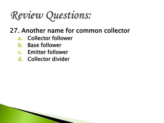27. Another name for common collector
a. Collector follower
b. Base follower
c. Emitter follower
d. Collector divider
 
