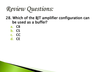 28. Which of the BJT amplifier configuration can
be used as a buffer?
a. CB
b. CS
c. CC
d. CE
 