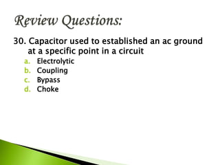 30. Capacitor used to established an ac ground
at a specific point in a circuit
a. Electrolytic
b. Coupling
c. Bypass
d. Choke
 