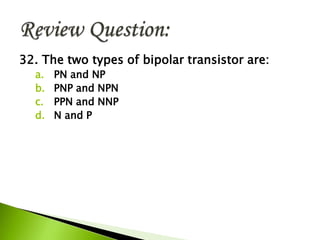 32. The two types of bipolar transistor are:
a. PN and NP
b. PNP and NPN
c. PPN and NNP
d. N and P
 