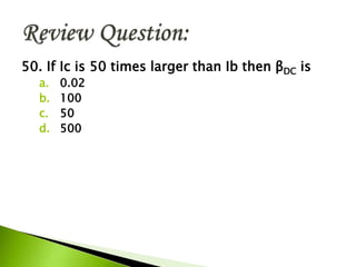 50. If Ic is 50 times larger than Ib then βDC is
a. 0.02
b. 100
c. 50
d. 500
 