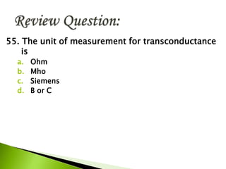 55. The unit of measurement for transconductance
is
a. Ohm
b. Mho
c. Siemens
d. B or C
 