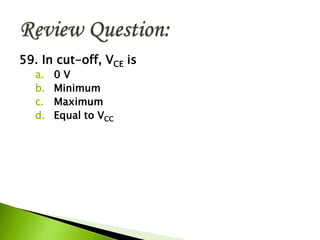 59. In cut-off, VCE is
a. 0 V
b. Minimum
c. Maximum
d. Equal to VCC
 