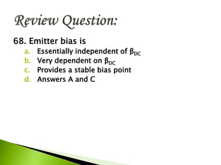 68. Emitter bias is
a. Essentially independent of βDC
b. Very dependent on βDC
c. Provides a stable bias point
d. Answers A and C
 