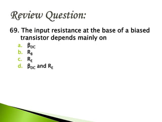 69. The input resistance at the base of a biased
transistor depends mainly on
a. βDC
b. RB
c. RE
d. βDC and RE
 