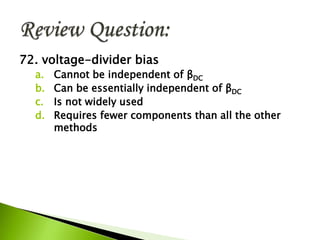 72. voltage-divider bias
a. Cannot be independent of βDC
b. Can be essentially independent of βDC
c. Is not widely used
d. Requires fewer components than all the other
methods
 