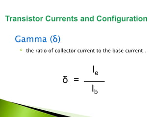 Gamma (δ)
◦ the ratio of collector current to the base current .
δ =
Ie
Ib
 