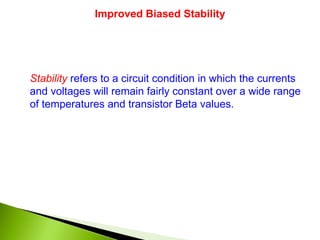 Improved Biased Stability
Stability refers to a circuit condition in which the currents
and voltages will remain fairly constant over a wide range
of temperatures and transistor Beta values.
 