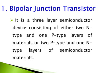  It is a three layer semiconductor
device consisting of either two N-
type and one P-type layers of
materials or two P-type and one N-
type layers of semiconductor
materials.
 
