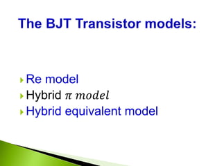  Re model
 Hybrid 𝜋 𝑚𝑜𝑑𝑒𝑙
 Hybrid equivalent model
 