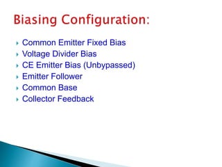  Common Emitter Fixed Bias
 Voltage Divider Bias
 CE Emitter Bias (Unbypassed)
 Emitter Follower
 Common Base
 Collector Feedback
 