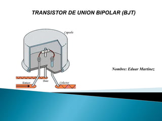 TRANSISTOR DE UNION BIPOLAR (BJT)
Nombre: Eduar Martínez
 
