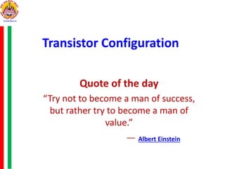Transistor Configuration
Quote of the day
“Try not to become a man of success,
but rather try to become a man of
value.”
― Albert Einstein
 