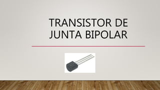 TRANSISTOR DE
JUNTA BIPOLAR
 